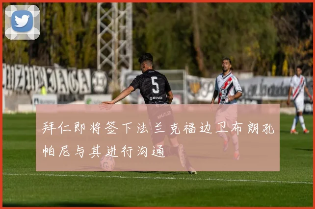 拜仁即将签下法兰克福边卫布朗孔帕尼与其进行沟通