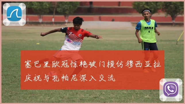 塞巴里欧冠惊艳破门模仿穆西亚拉庆祝与孔帕尼深入交流