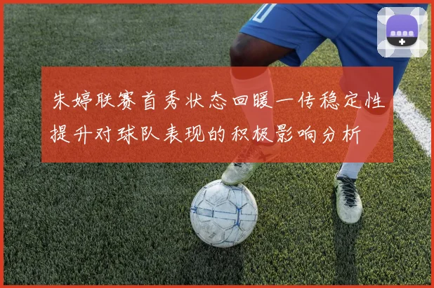 朱婷联赛首秀状态回暖一传稳定性提升对球队表现的积极影响分析